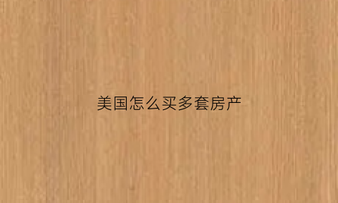 美国怎么买多套房产(美国买房怎么付款)
