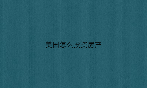 美国怎么投资房产(美国投资买房)