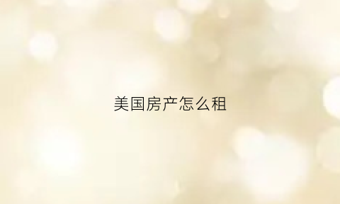 美国房产怎么租(美国租房子要交房产税吗)