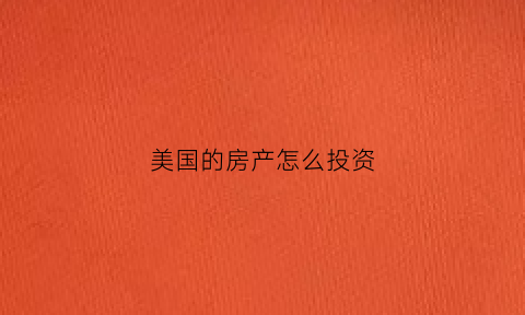 美国的房产怎么投资(美国投资房产哪个城市好)