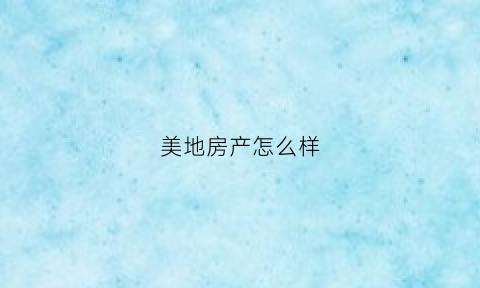 美地房产怎么样(美地集团)