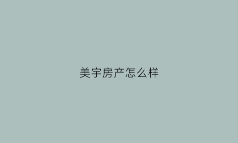 美宇房产怎么样(美宇房地产开发有限公司)