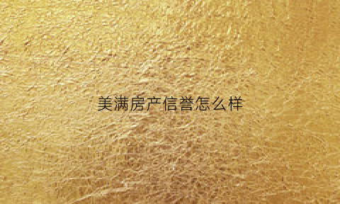 美满房产信誉怎么样(美满房产信誉怎么样可靠吗)