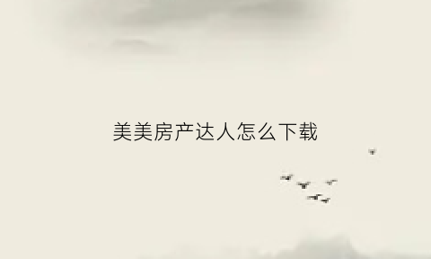 美美房产达人怎么下载(美房网销售)