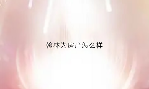 翰林为房产怎么样(翰林苑的房子质量怎么样)