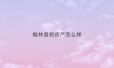 翰林首府房产怎么样