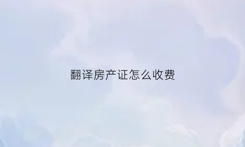 翻译房产证怎么收费(房产证的英语)