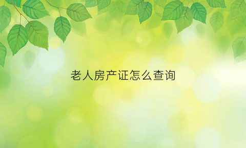 老人房产证怎么查询(老人房产证怎么查询真假)