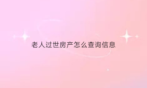 老人过世房产怎么查询信息