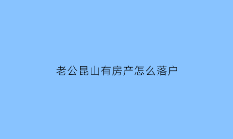 老公昆山有房产怎么落户(夫妻一方是昆山户口另一个可以迁过来吗)