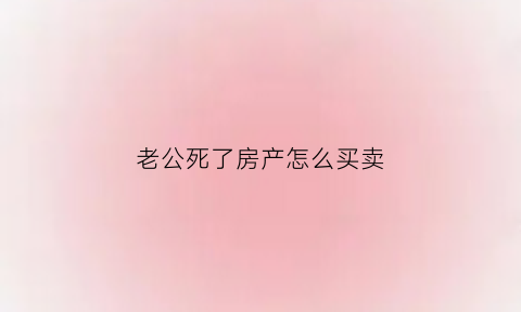 老公死了房产怎么买卖