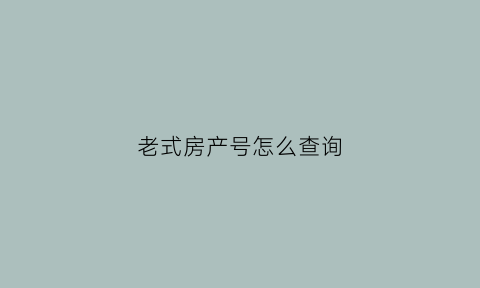 老式房产号怎么查询(老房产证产权号)