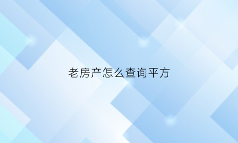 老房产怎么查询平方(老房产证怎么看面积)