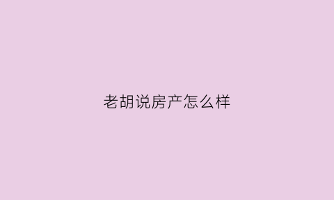 老胡说房产怎么样
