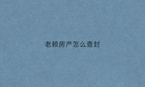 老赖房产怎么查封(法院查封老赖房子最后怎样办)