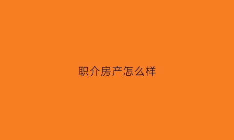 职介房产怎么样(职介找工作可靠吗)