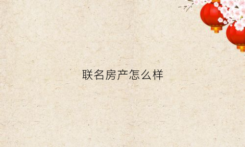 联名房产怎么样(什么叫联名房)