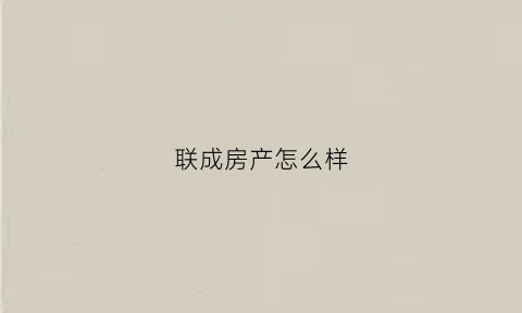 联成房产怎么样(联成实业有限公司)