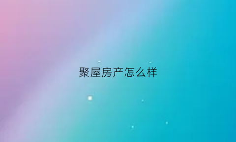 聚屋房产怎么样(聚房网app)