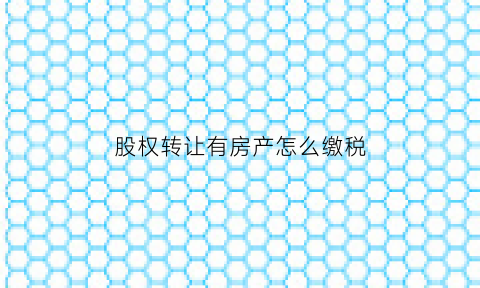 股权转让有房产怎么缴税(房屋股权转让会交契税吗)