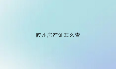 胶州房产证怎么查