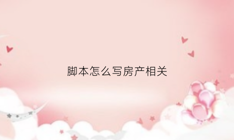 脚本怎么写房产相关(写脚本的基本流程)