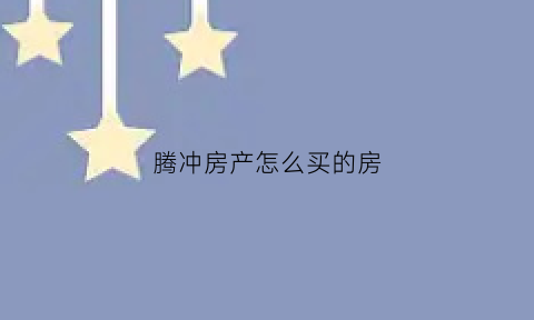 腾冲房产怎么买的房