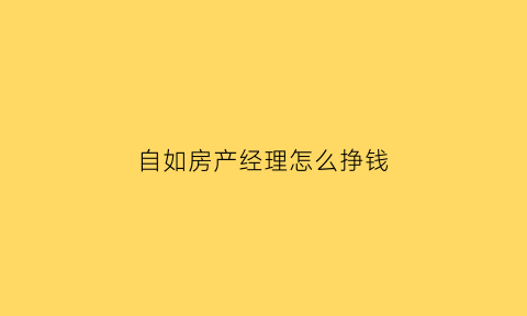 自如房产经理怎么挣钱(自如业务经理能挣多少钱)