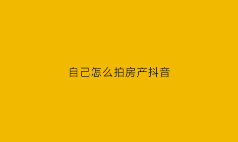 自己怎么拍房产抖音(抖音拍房子怎么拍)
