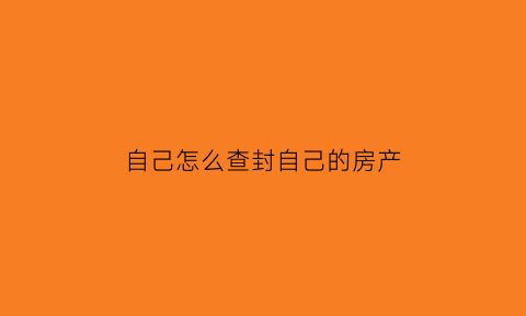 自己怎么查封自己的房产(怎样查封房产)