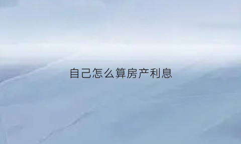 自己怎么算房产利息(房产利息怎么计算公式)