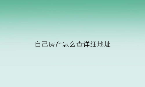 自己房产怎么查详细地址(怎么查自己房产信息查询)