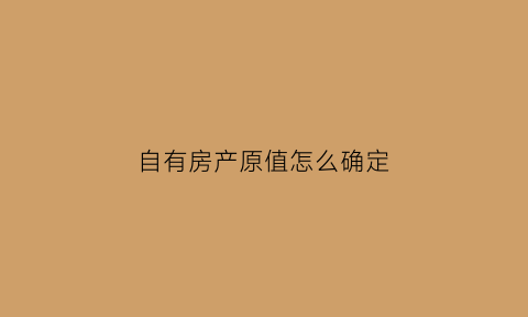 自有房产原值怎么确定(自有房屋属于企业资产吗)