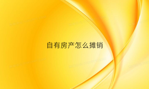 自有房产怎么摊销(自有房产怎么缴纳房产税)
