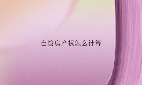 自管房产权怎么计算(自管房产权是谁)