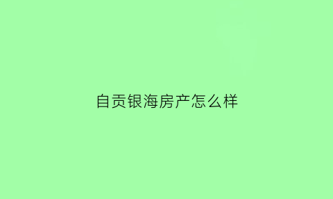 自贡银海房产怎么样(自贡银海物业)