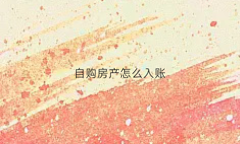 自购房产怎么入账(自购商品房什么意思)