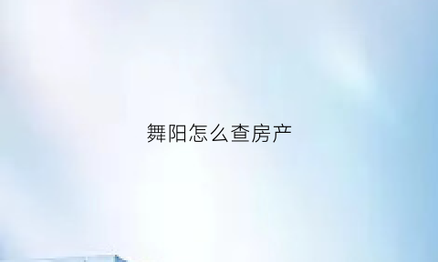 舞阳怎么查房产(舞阳县住房保障服务中心电话)