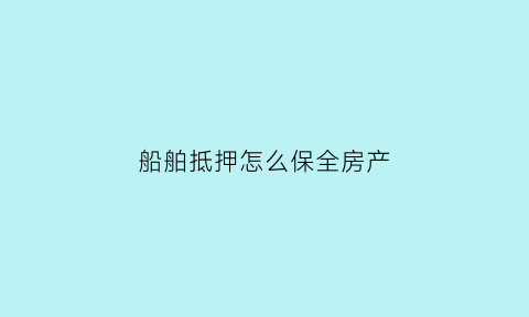 船舶抵押怎么保全房产(船舶抵押怎么保全房产信息)
