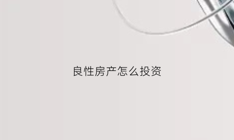 良性房产怎么投资(良性房产怎么投资好)