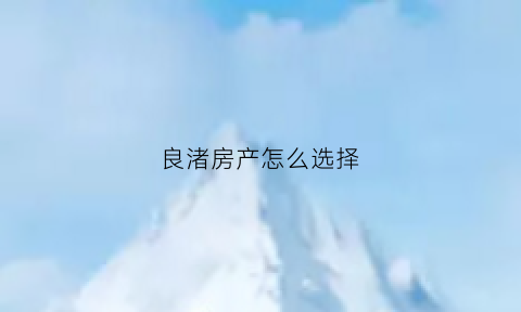 良渚房产怎么选择(良渚新房楼盘)