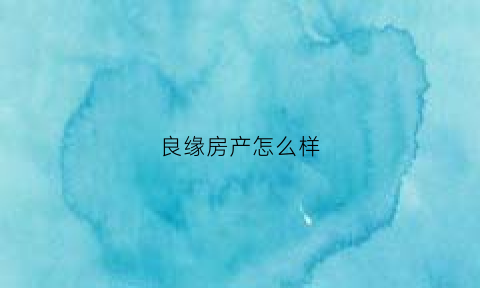 良缘房产怎么样(良缘建筑有限公司)