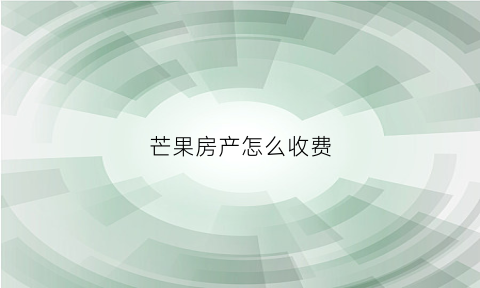 芒果房产怎么收费(芒果房源都在哪个网站)