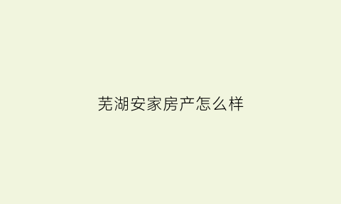 芜湖安家房产怎么样