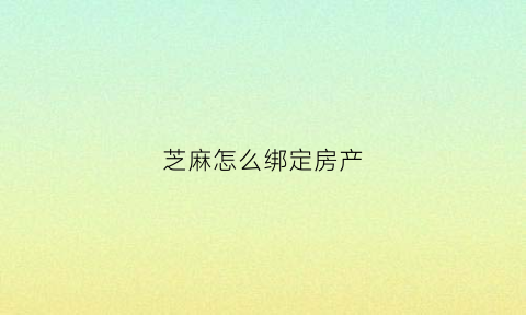 芝麻怎么绑定房产(芝麻信用怎么添加房产)