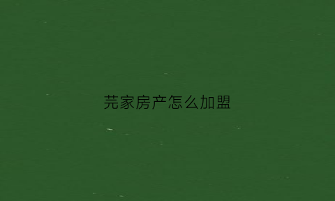 芫家房产怎么加盟(芫家房产目前多少家)