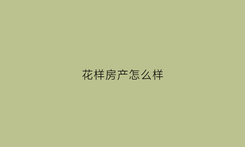 花样房产怎么样(花样城最新消息)