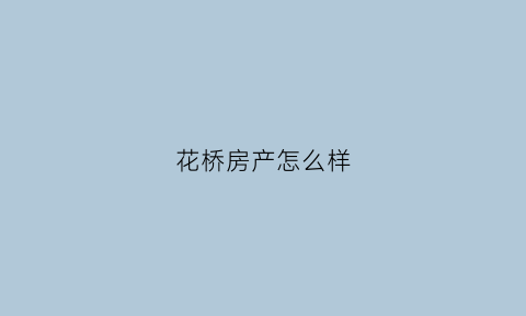 花桥房产怎么样(花桥房产网)