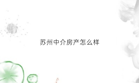 苏州中介房产怎么样(苏州中介房产怎么样啊)