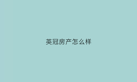 英冠房产怎么样(英冠房地产开发有限公司)